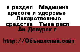  в раздел : Медицина, красота и здоровье » Лекарственные средства . Тыва респ.,Ак-Довурак г.